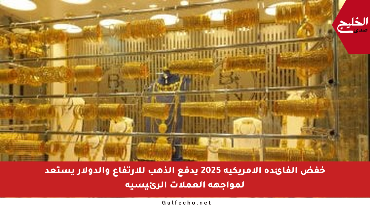 خفض الفائدة الأمريكية 2025 يدفع الذهب للارتفاع والدولار يستعد لمواجهة العملات الرئيسية